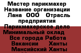 Мастер-парикмахер › Название организации ­ Лана, ООО › Отрасль предприятия ­ Парикмахерское дело › Минимальный оклад ­ 1 - Все города Работа » Вакансии   . Ханты-Мансийский,Ханты-Мансийск г.